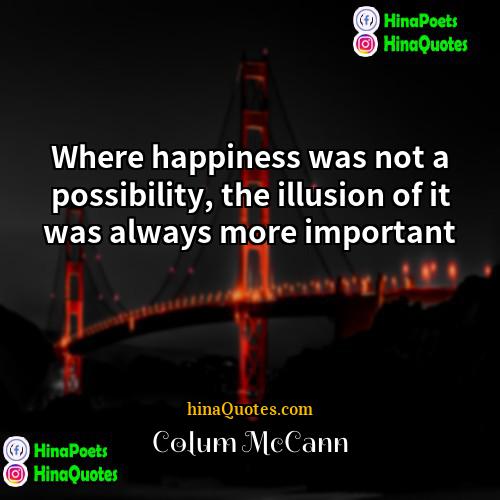 Colum McCann Quotes | Where happiness was not a possibility, the